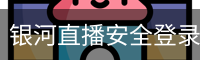 银河直播安全登录入口 - (中国)官方安全网站